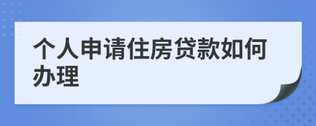 个人申请住房贷款如何办理