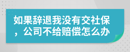 如果辞退我没有交社保，公司不给赔偿怎么办