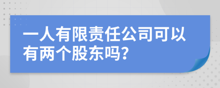 一人有限责任公司可以有两个股东吗？