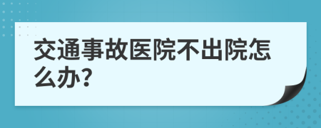 交通事故医院不出院怎么办？