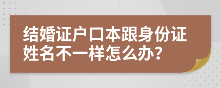 结婚证户口本跟身份证姓名不一样怎么办？