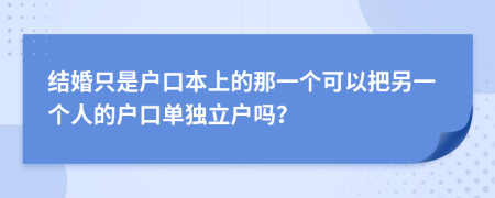 结婚只是户口本上的那一个可以把另一个人的户口单独立户吗？