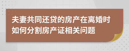 夫妻共同还贷的房产在离婚时如何分割房产证相关问题