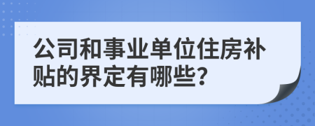 公司和事业单位住房补贴的界定有哪些？