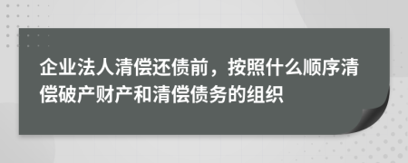 企业法人清偿还债前，按照什么顺序清偿破产财产和清偿债务的组织