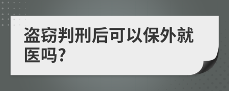 盗窃判刑后可以保外就医吗?