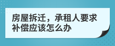 房屋拆迁，承租人要求补偿应该怎么办