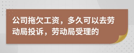 公司拖欠工资，多久可以去劳动局投诉，劳动局受理的
