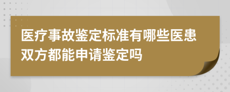 医疗事故鉴定标准有哪些医患双方都能申请鉴定吗