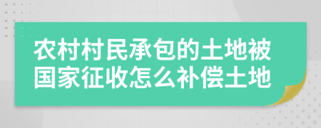 农村村民承包的土地被国家征收怎么补偿土地