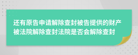 还有原告申请解除查封被告提供的财产被法院解除查封法院是否会解除查封