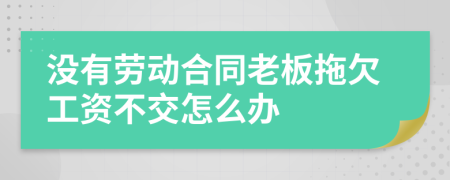 没有劳动合同老板拖欠工资不交怎么办