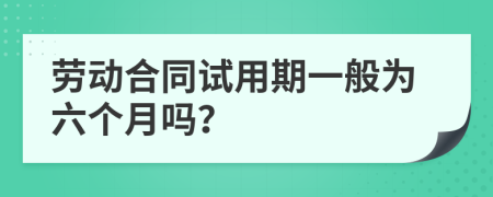 劳动合同试用期一般为六个月吗？