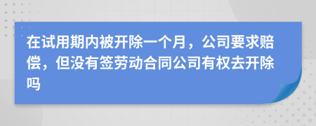 在试用期内被开除一个月，公司要求赔偿，但没有签劳动合同公司有权去开除吗