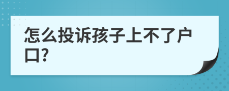 怎么投诉孩子上不了户口?