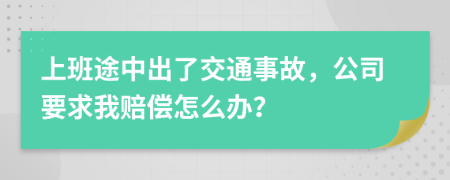 上班途中出了交通事故，公司要求我赔偿怎么办？