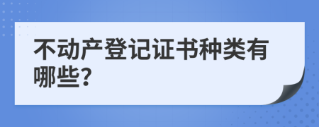 不动产登记证书种类有哪些？