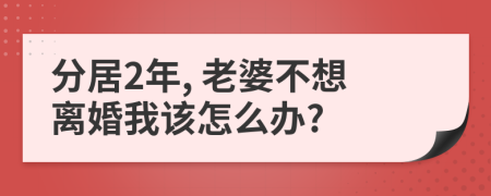 分居2年, 老婆不想离婚我该怎么办?