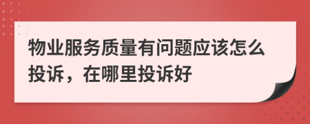 物业服务质量有问题应该怎么投诉，在哪里投诉好