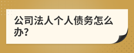 公司法人个人债务怎么办？