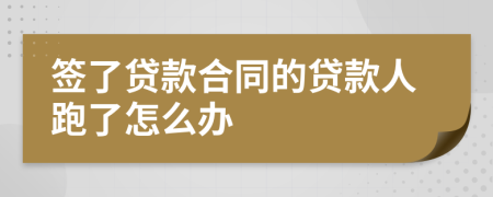 签了贷款合同的贷款人跑了怎么办