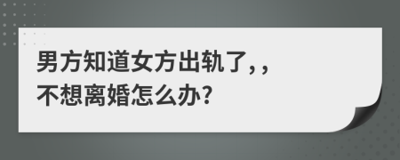 男方知道女方出轨了, , 不想离婚怎么办?