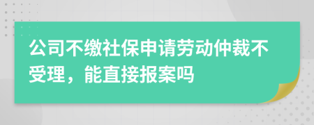 公司不缴社保申请劳动仲裁不受理，能直接报案吗