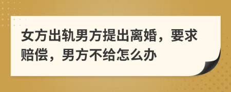 女方出轨男方提出离婚，要求赔偿，男方不给怎么办