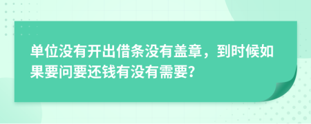 单位没有开出借条没有盖章，到时候如果要问要还钱有没有需要？