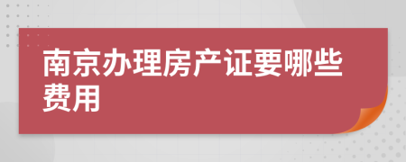 南京办理房产证要哪些费用