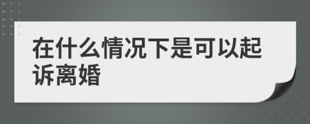 在什么情况下是可以起诉离婚