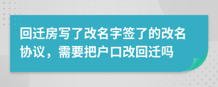 回迁房写了改名字签了的改名协议，需要把户口改回迁吗