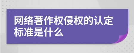 网络著作权侵权的认定标准是什么