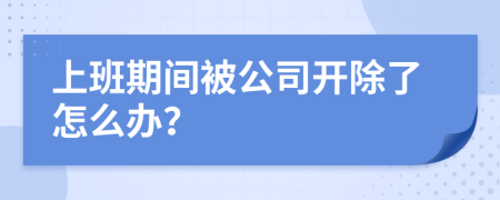 上班期间被公司开除了怎么办？