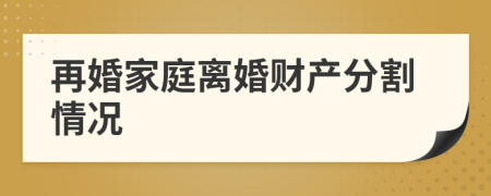 再婚家庭离婚财产分割情况