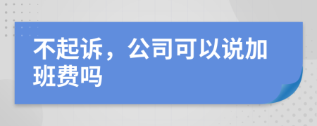 不起诉，公司可以说加班费吗