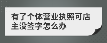 有了个体营业执照可店主没签字怎么办