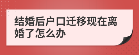 结婚后户口迁移现在离婚了怎么办