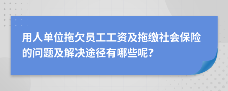 用人单位拖欠员工工资及拖缴社会保险的问题及解决途径有哪些呢？