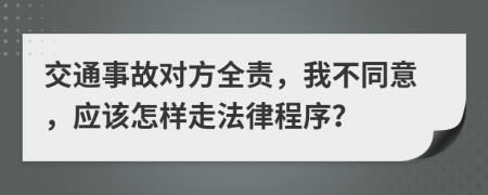 交通事故对方全责，我不同意，应该怎样走法律程序？