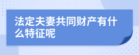 法定夫妻共同财产有什么特征呢