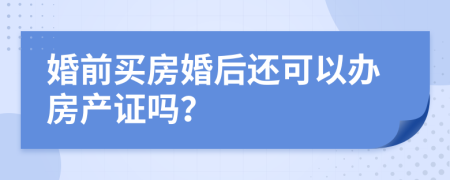 婚前买房婚后还可以办房产证吗？