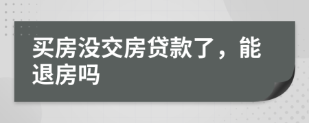 买房没交房贷款了，能退房吗