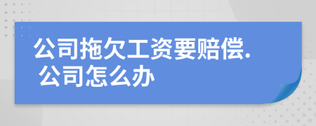 公司拖欠工资要赔偿. 公司怎么办