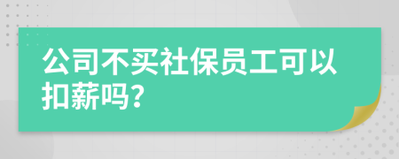 公司不买社保员工可以扣薪吗？