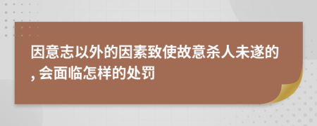 因意志以外的因素致使故意杀人未遂的, 会面临怎样的处罚