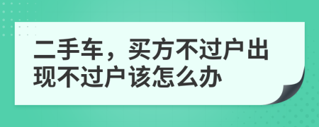 二手车，买方不过户出现不过户该怎么办