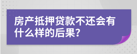 房产抵押贷款不还会有什么样的后果？