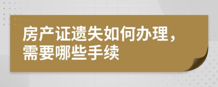 房产证遗失如何办理，需要哪些手续