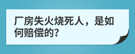 厂房失火烧死人，是如何赔偿的？